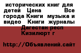 12 исторических книг для детей › Цена ­ 2 000 - Все города Книги, музыка и видео » Книги, журналы   . Дагестан респ.,Кизилюрт г.